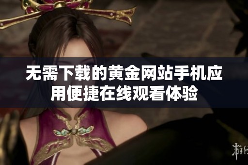 无需下载的黄金网站手机应用便捷在线观看体验