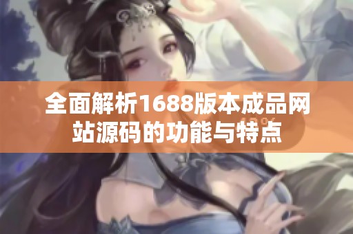 全面解析1688版本成品网站源码的功能与特点