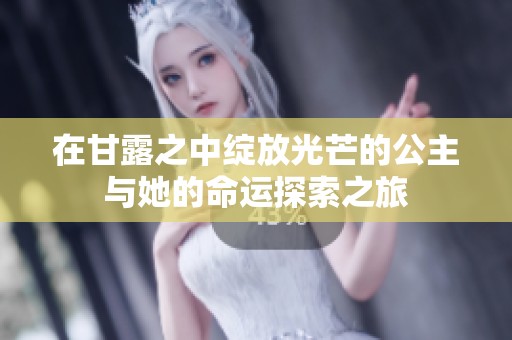 在甘露之中绽放光芒的公主与她的命运探索之旅