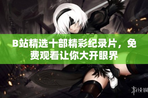 B站精选十部精彩纪录片，免费观看让你大开眼界