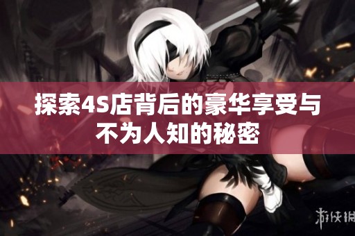 探索4S店背后的豪华享受与不为人知的秘密