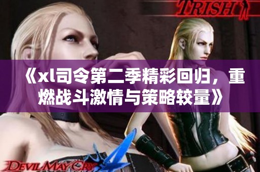 《xl司令第二季精彩回归，重燃战斗激情与策略较量》