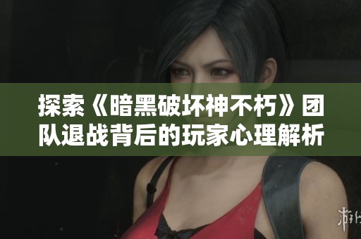 探索《暗黑破坏神不朽》团队退战背后的玩家心理解析