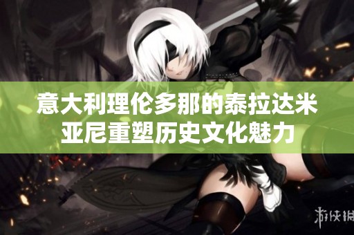 意大利理伦多那的泰拉达米亚尼重塑历史文化魅力