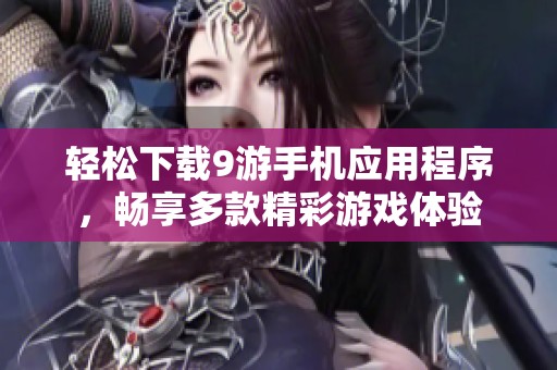 轻松下载9游手机应用程序，畅享多款精彩游戏体验