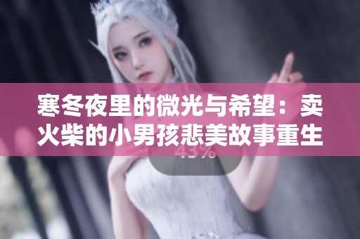寒冬夜里的微光与希望：卖火柴的小男孩悲美故事重生记