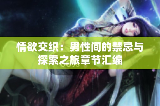 情欲交织：男性间的禁忌与探索之旅章节汇编