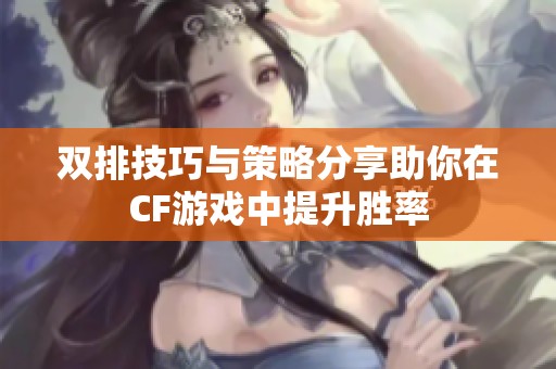 双排技巧与策略分享助你在CF游戏中提升胜率