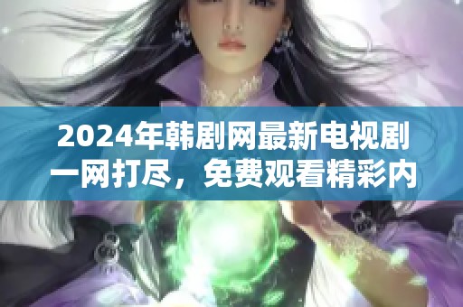 2024年韩剧网最新电视剧一网打尽，免费观看精彩内容