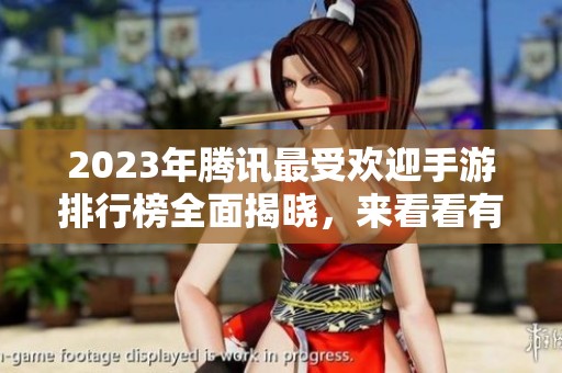 2023年腾讯最受欢迎手游排行榜全面揭晓，来看看有哪些游戏上榜！