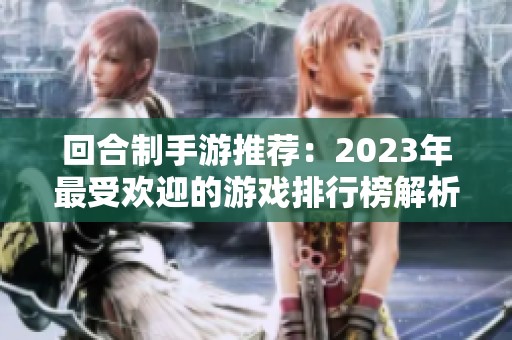 回合制手游推荐：2023年最受欢迎的游戏排行榜解析