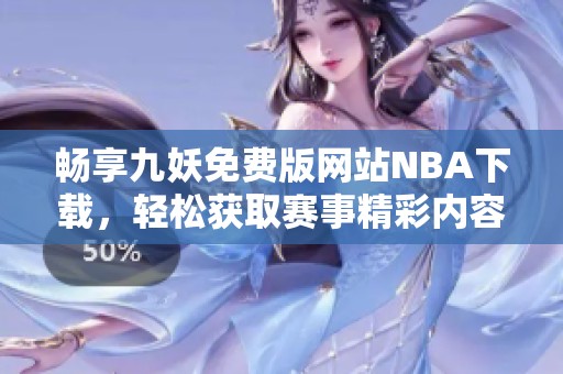 畅享九妖免费版网站NBA下载，轻松获取赛事精彩内容