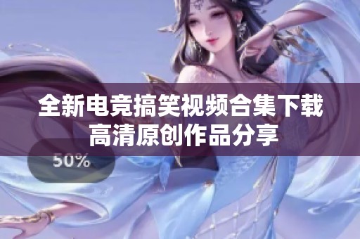 全新电竞搞笑视频合集下载 高清原创作品分享
