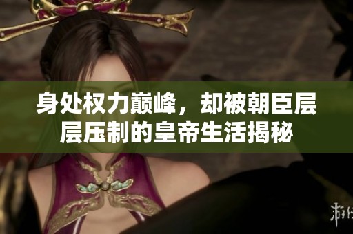 身处权力巅峰，却被朝臣层层压制的皇帝生活揭秘