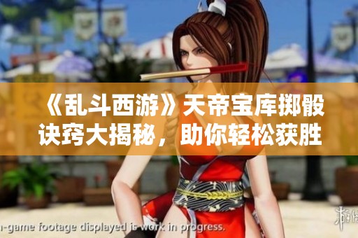 《乱斗西游》天帝宝库掷骰诀窍大揭秘，助你轻松获胜！