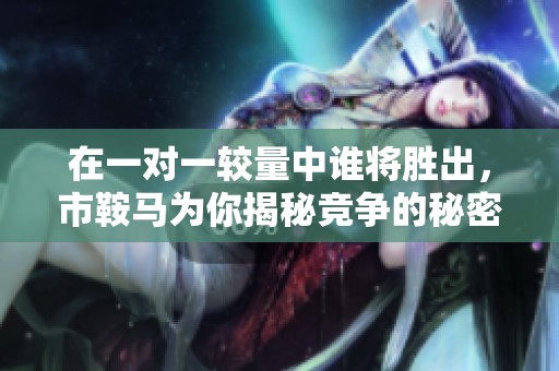 在一对一较量中谁将胜出，市鞍马为你揭秘竞争的秘密