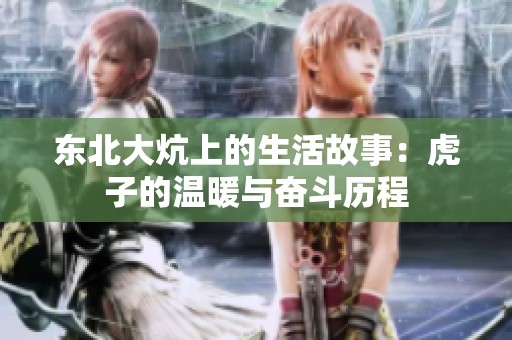 东北大炕上的生活故事：虎子的温暖与奋斗历程