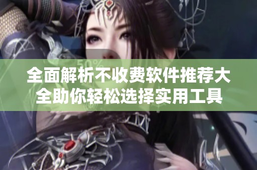全面解析不收费软件推荐大全助你轻松选择实用工具