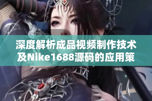 深度解析成品视频制作技术及Nike1688源码的应用策略