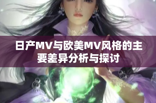 日产MV与欧美MV风格的主要差异分析与探讨