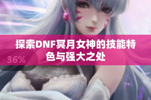 探索DNF冥月女神的技能特色与强大之处
