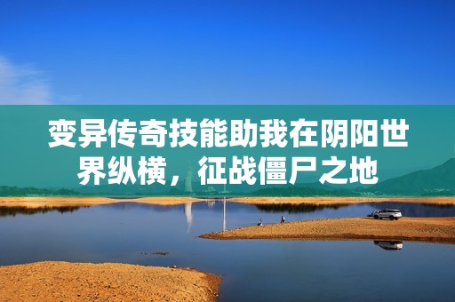 变异传奇技能助我在阴阳世界纵横，征战僵尸之地