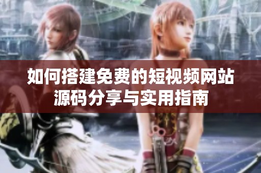 如何搭建免费的短视频网站源码分享与实用指南