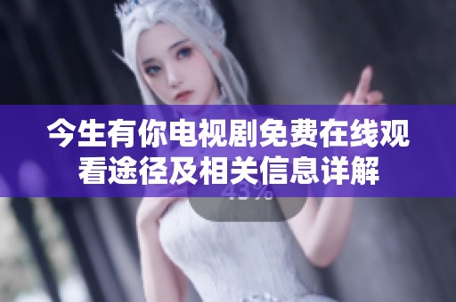 今生有你电视剧免费在线观看途径及相关信息详解