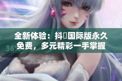 全新体验：抖抈国际版永久免费，多元精彩一手掌握