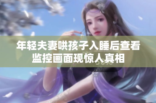 年轻夫妻哄孩子入睡后查看监控画面现惊人真相