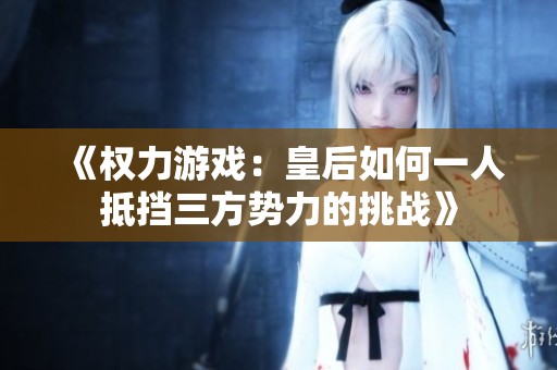 《权力游戏：皇后如何一人抵挡三方势力的挑战》