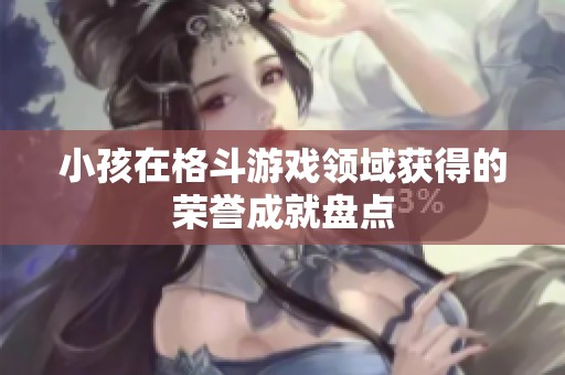 小孩在格斗游戏领域获得的荣誉成就盘点
