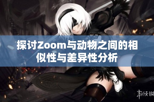 探讨Zoom与动物之间的相似性与差异性分析