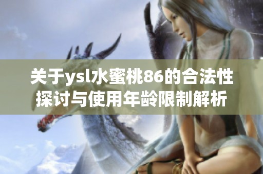 关于ysl水蜜桃86的合法性探讨与使用年龄限制解析