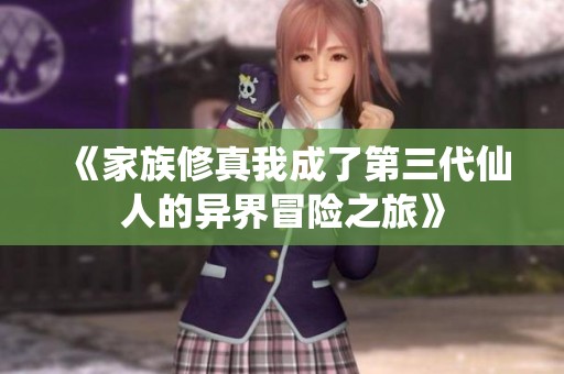 《家族修真我成了第三代仙人的异界冒险之旅》