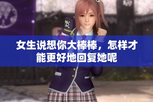 女生说想你大棒棒，怎样才能更好地回复她呢