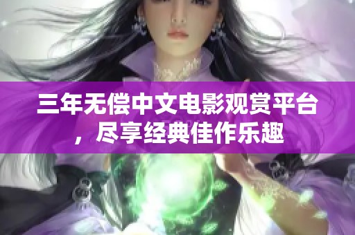 三年无偿中文电影观赏平台，尽享经典佳作乐趣