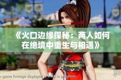 《火口边缘探秘：两人如何在绝境中重生与相遇》