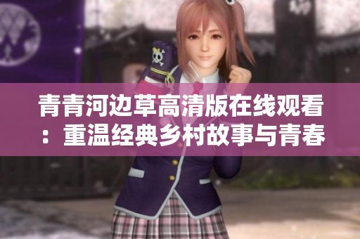 青青河边草高清版在线观看：重温经典乡村故事与青春回忆