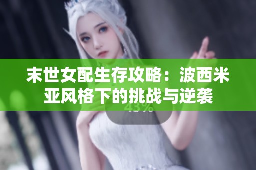 末世女配生存攻略：波西米亚风格下的挑战与逆袭