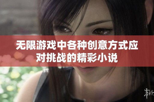 无限游戏中各种创意方式应对挑战的精彩小说