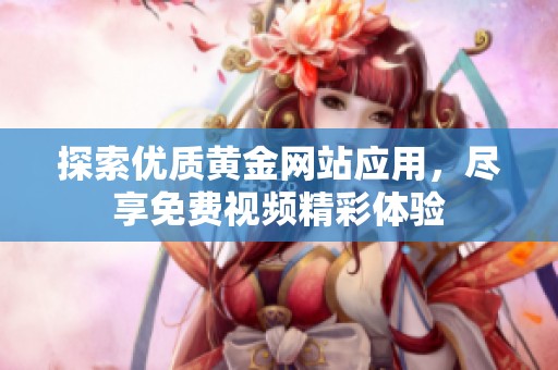探索优质黄金网站应用，尽享免费视频精彩体验