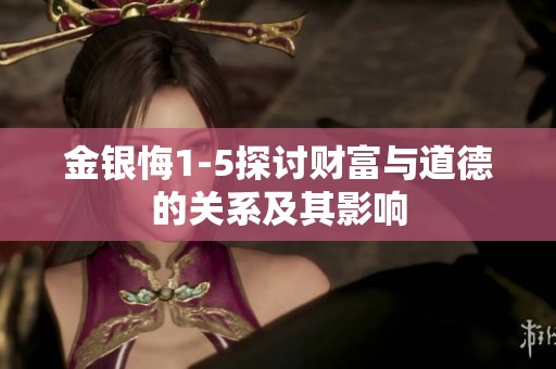 金银悔1-5探讨财富与道德的关系及其影响