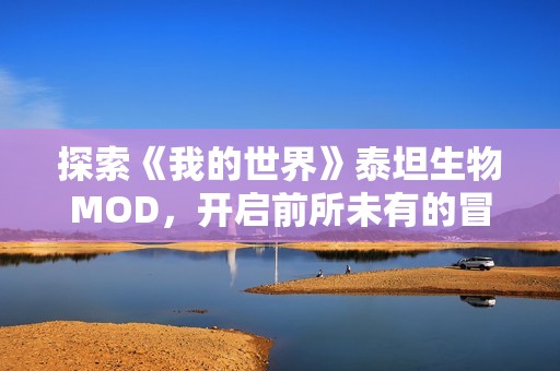 探索《我的世界》泰坦生物MOD，开启前所未有的冒险之旅