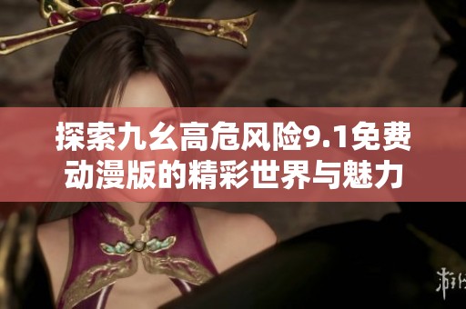 探索九幺高危风险9.1免费动漫版的精彩世界与魅力