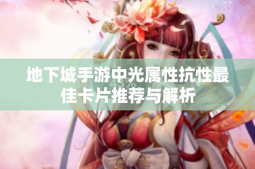 地下城手游中光属性抗性最佳卡片推荐与解析
