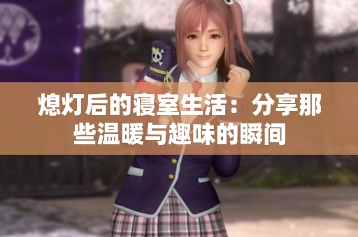 熄灯后的寝室生活：分享那些温暖与趣味的瞬间