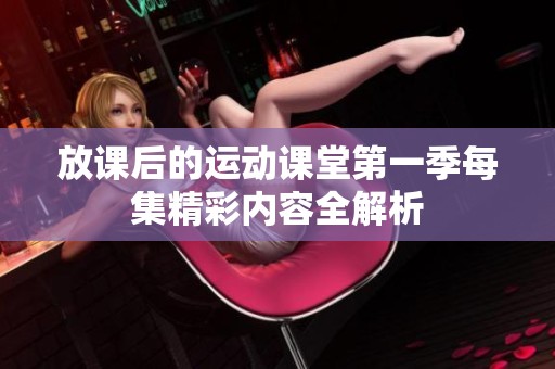 放课后的运动课堂第一季每集精彩内容全解析
