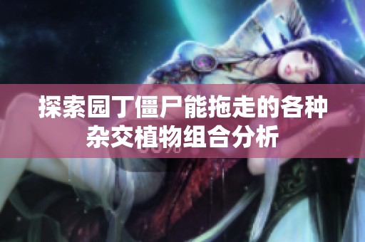 探索园丁僵尸能拖走的各种杂交植物组合分析