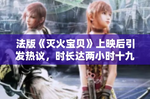 法版《灭火宝贝》上映后引发热议，时长达两小时十九分钟